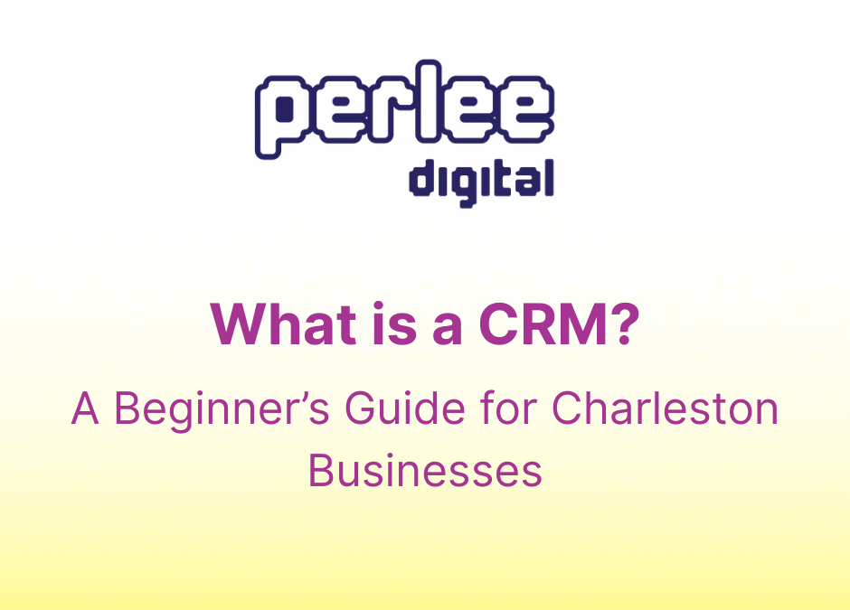 What Is a CRM and Why Do I Need It? A Beginner’s Guide for Charleston Businesses
